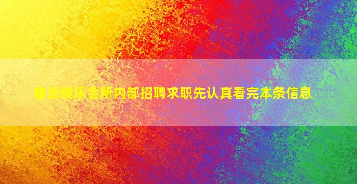 临汾娱乐会所内部招聘求职先认真看完本条信息