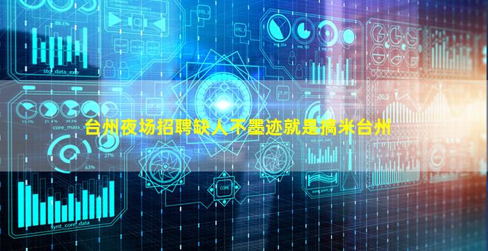 台州夜场招聘缺人不墨迹就是搞米台州